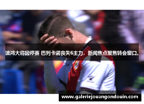 波鸿大将因停赛 巴列卡诺丧失6主力，新闻焦点聚焦转会窗口。