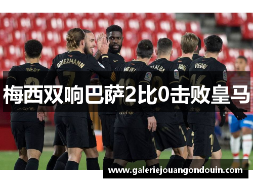 梅西双响巴萨2比0击败皇马